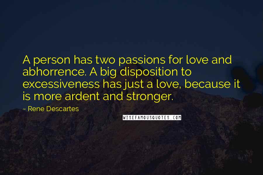 Rene Descartes Quotes: A person has two passions for love and abhorrence. A big disposition to excessiveness has just a love, because it is more ardent and stronger.