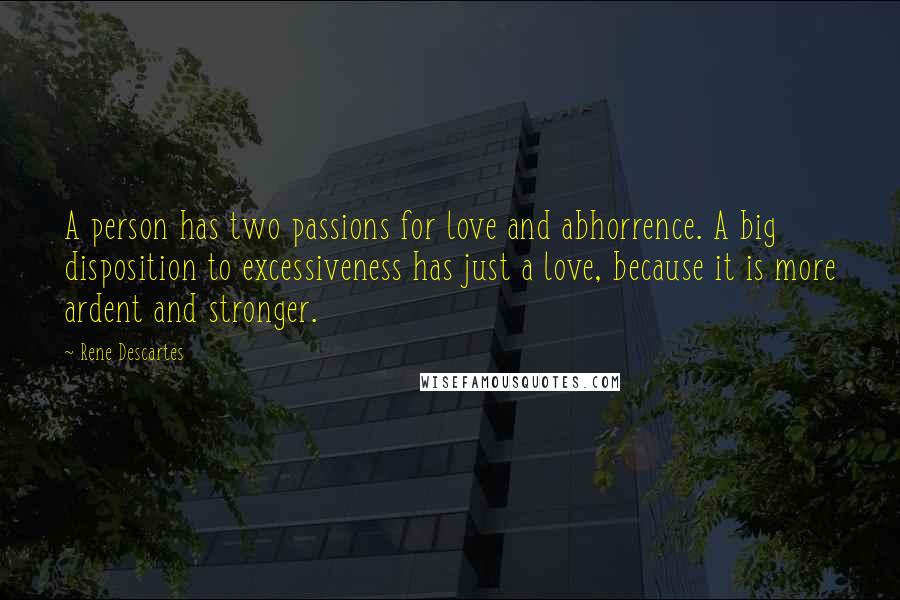 Rene Descartes Quotes: A person has two passions for love and abhorrence. A big disposition to excessiveness has just a love, because it is more ardent and stronger.