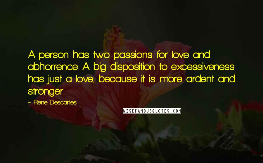 Rene Descartes Quotes: A person has two passions for love and abhorrence. A big disposition to excessiveness has just a love, because it is more ardent and stronger.