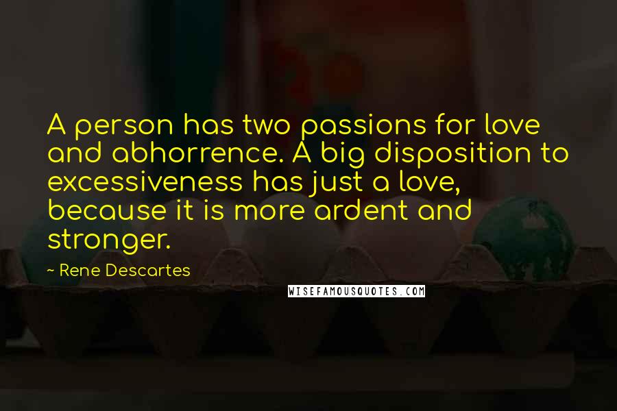 Rene Descartes Quotes: A person has two passions for love and abhorrence. A big disposition to excessiveness has just a love, because it is more ardent and stronger.