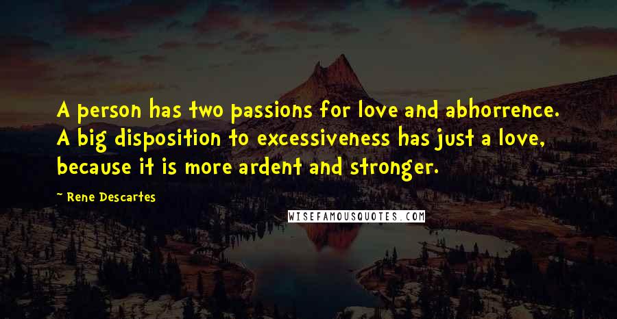 Rene Descartes Quotes: A person has two passions for love and abhorrence. A big disposition to excessiveness has just a love, because it is more ardent and stronger.