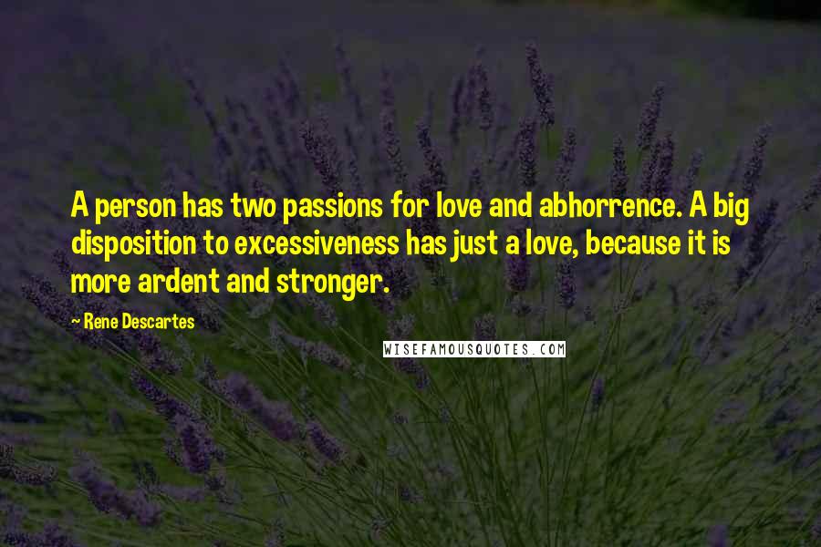 Rene Descartes Quotes: A person has two passions for love and abhorrence. A big disposition to excessiveness has just a love, because it is more ardent and stronger.