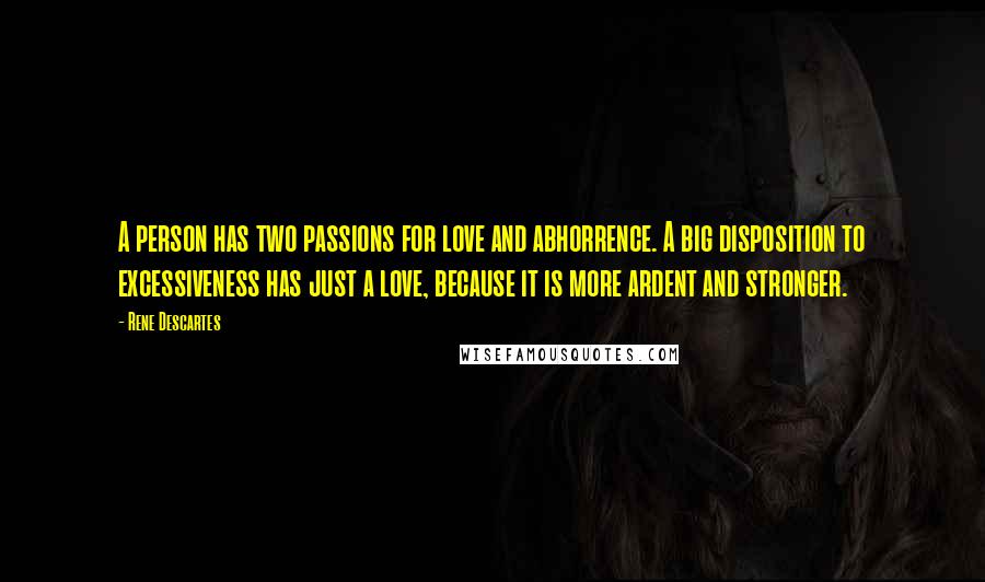 Rene Descartes Quotes: A person has two passions for love and abhorrence. A big disposition to excessiveness has just a love, because it is more ardent and stronger.