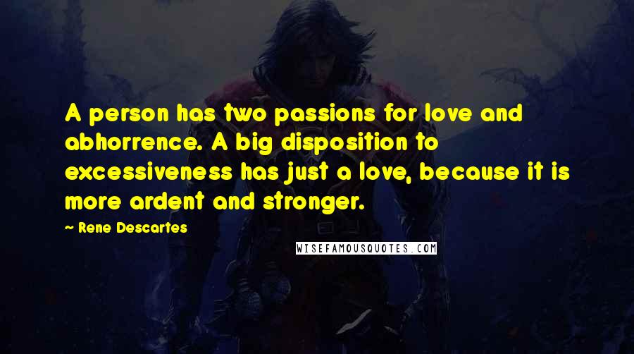 Rene Descartes Quotes: A person has two passions for love and abhorrence. A big disposition to excessiveness has just a love, because it is more ardent and stronger.