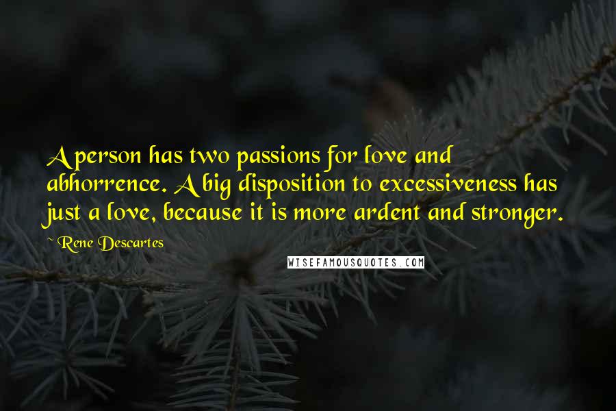 Rene Descartes Quotes: A person has two passions for love and abhorrence. A big disposition to excessiveness has just a love, because it is more ardent and stronger.