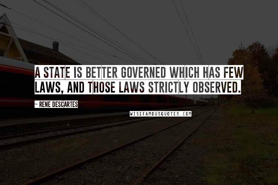 Rene Descartes Quotes: A state is better governed which has few laws, and those laws strictly observed.