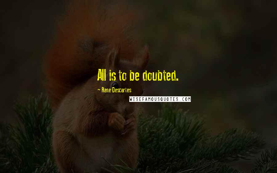 Rene Descartes Quotes: All is to be doubted.