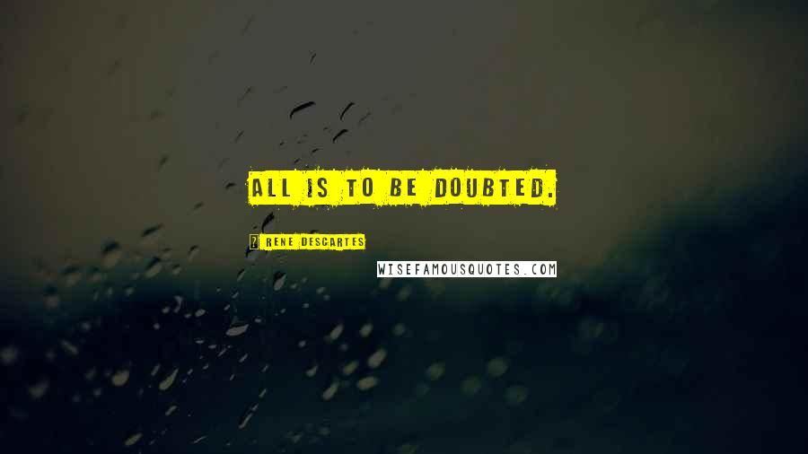 Rene Descartes Quotes: All is to be doubted.