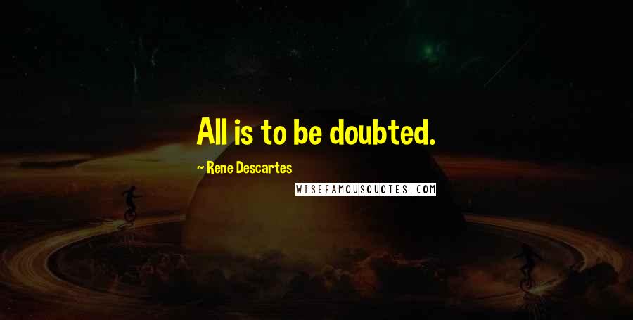 Rene Descartes Quotes: All is to be doubted.