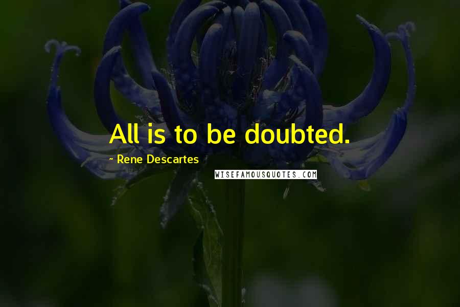 Rene Descartes Quotes: All is to be doubted.