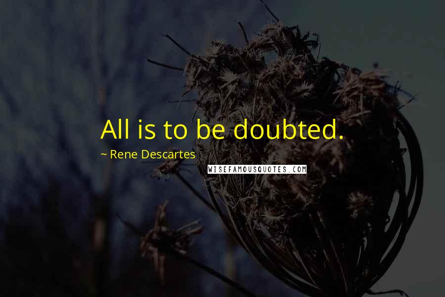 Rene Descartes Quotes: All is to be doubted.