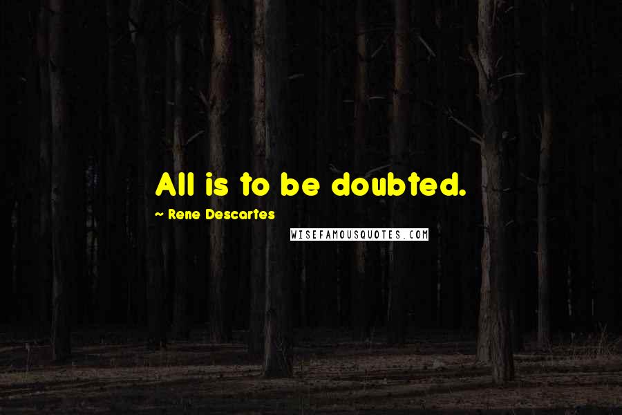 Rene Descartes Quotes: All is to be doubted.