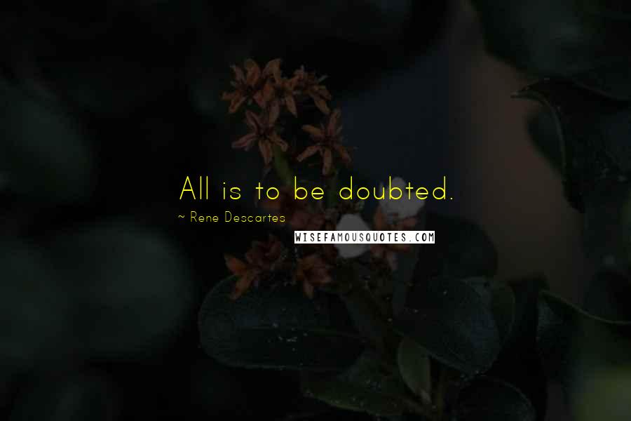 Rene Descartes Quotes: All is to be doubted.