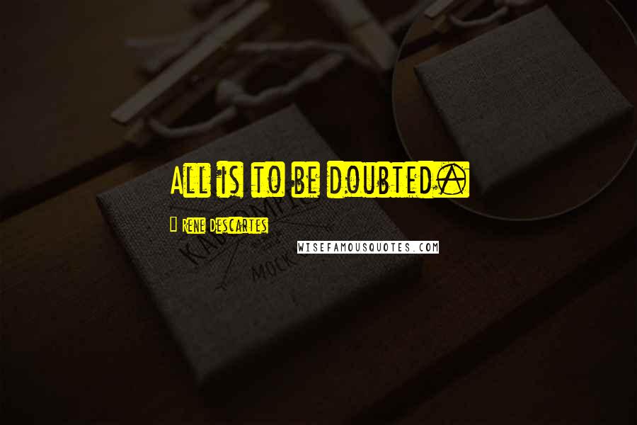 Rene Descartes Quotes: All is to be doubted.