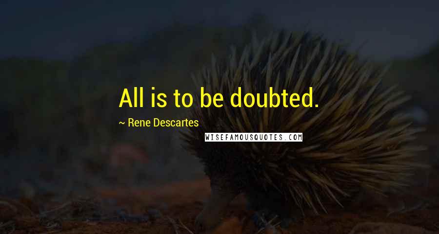 Rene Descartes Quotes: All is to be doubted.