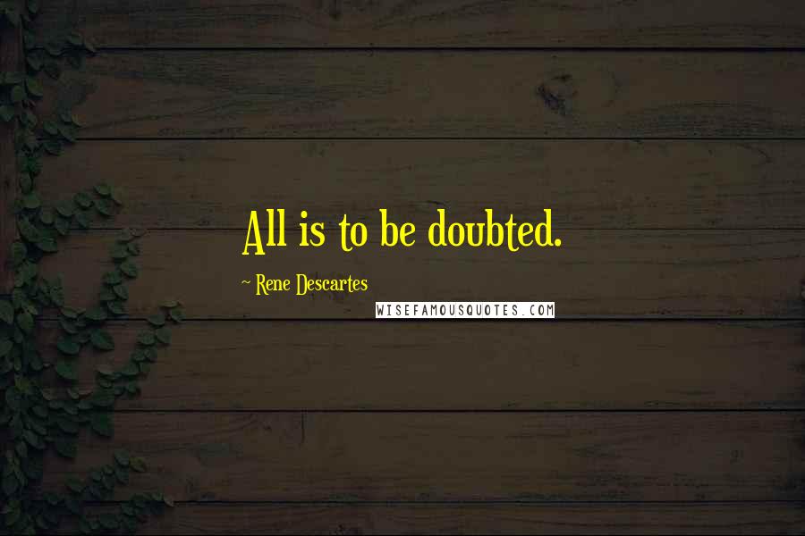 Rene Descartes Quotes: All is to be doubted.