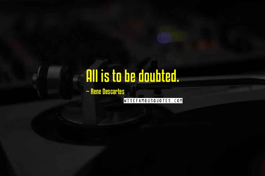 Rene Descartes Quotes: All is to be doubted.