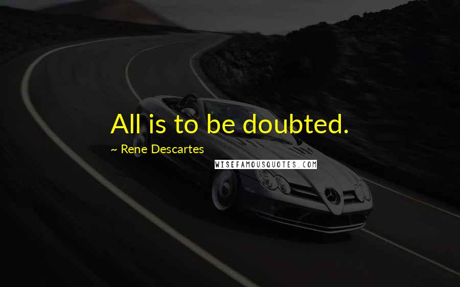 Rene Descartes Quotes: All is to be doubted.