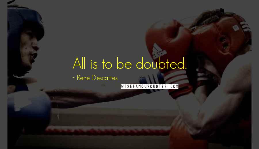 Rene Descartes Quotes: All is to be doubted.