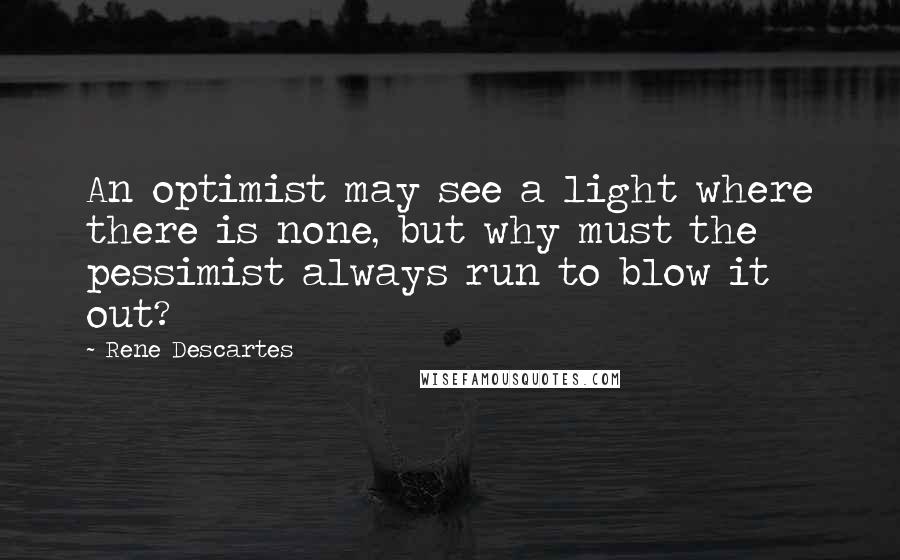 Rene Descartes Quotes: An optimist may see a light where there is none, but why must the pessimist always run to blow it out?