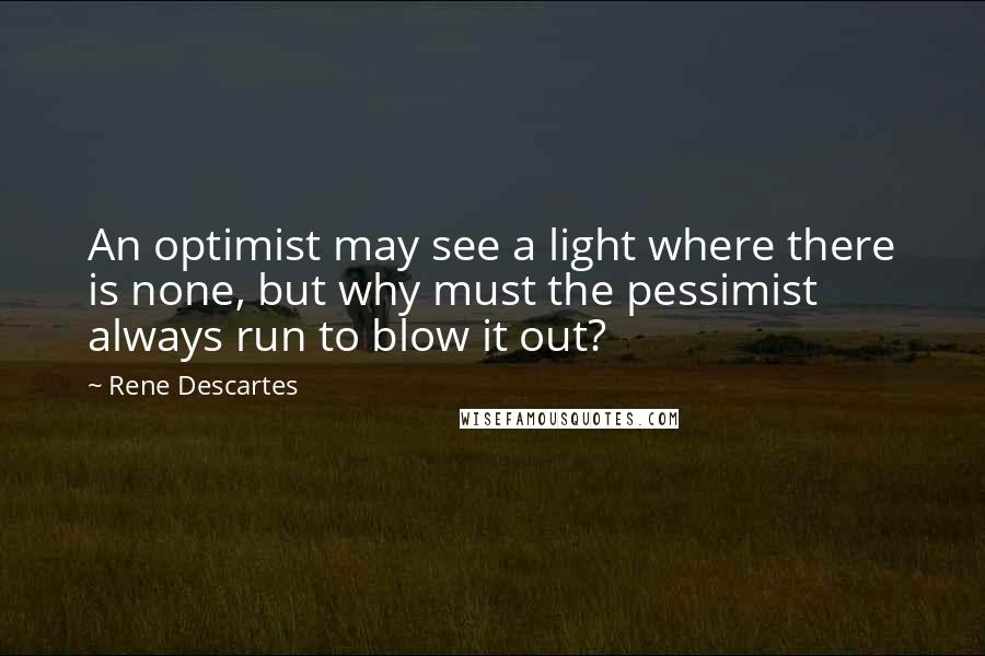 Rene Descartes Quotes: An optimist may see a light where there is none, but why must the pessimist always run to blow it out?