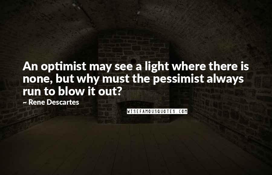 Rene Descartes Quotes: An optimist may see a light where there is none, but why must the pessimist always run to blow it out?