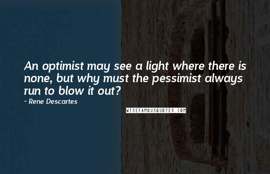 Rene Descartes Quotes: An optimist may see a light where there is none, but why must the pessimist always run to blow it out?