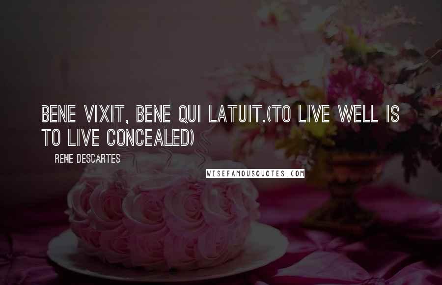 Rene Descartes Quotes: Bene vixit, bene qui latuit.(to live well is to live concealed)