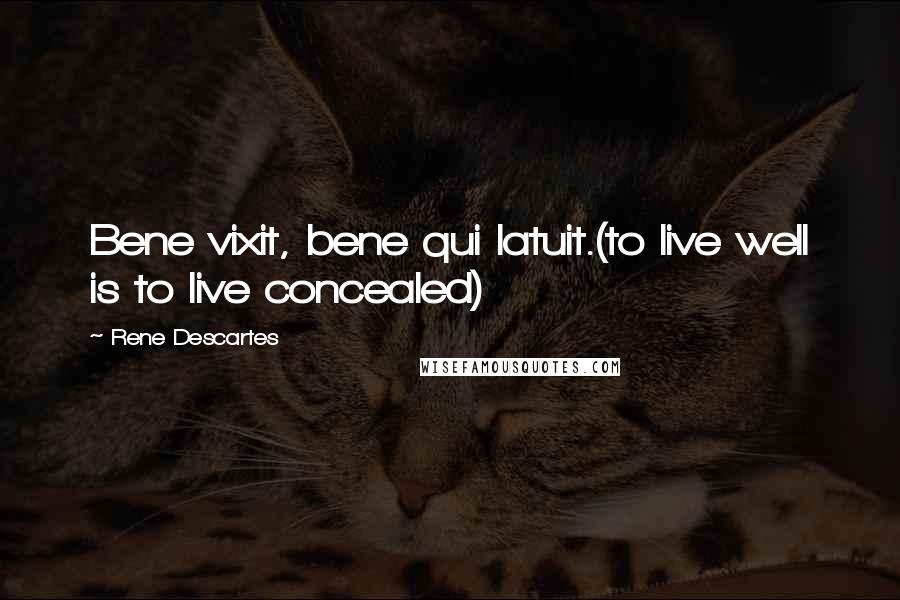 Rene Descartes Quotes: Bene vixit, bene qui latuit.(to live well is to live concealed)