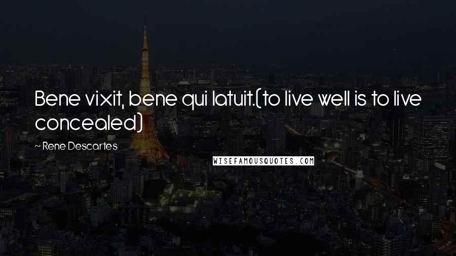 Rene Descartes Quotes: Bene vixit, bene qui latuit.(to live well is to live concealed)