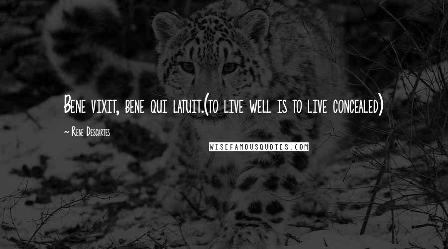 Rene Descartes Quotes: Bene vixit, bene qui latuit.(to live well is to live concealed)