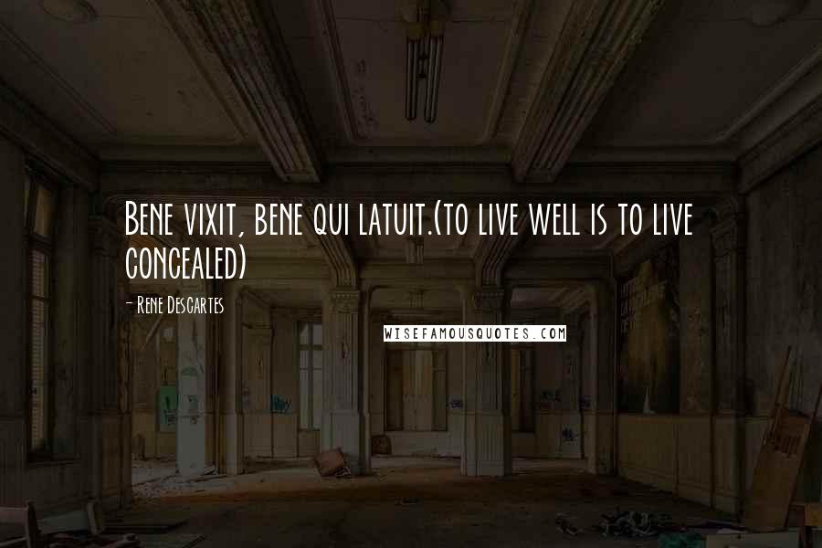 Rene Descartes Quotes: Bene vixit, bene qui latuit.(to live well is to live concealed)