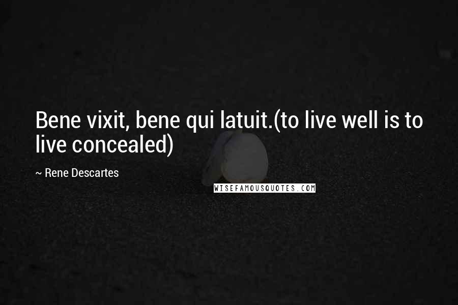 Rene Descartes Quotes: Bene vixit, bene qui latuit.(to live well is to live concealed)