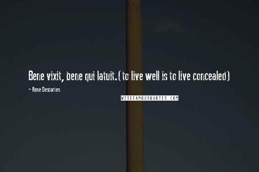 Rene Descartes Quotes: Bene vixit, bene qui latuit.(to live well is to live concealed)