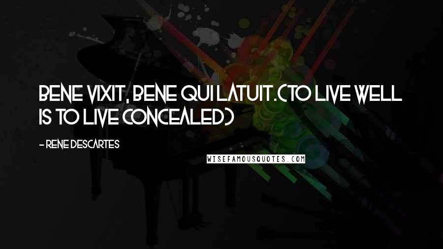 Rene Descartes Quotes: Bene vixit, bene qui latuit.(to live well is to live concealed)