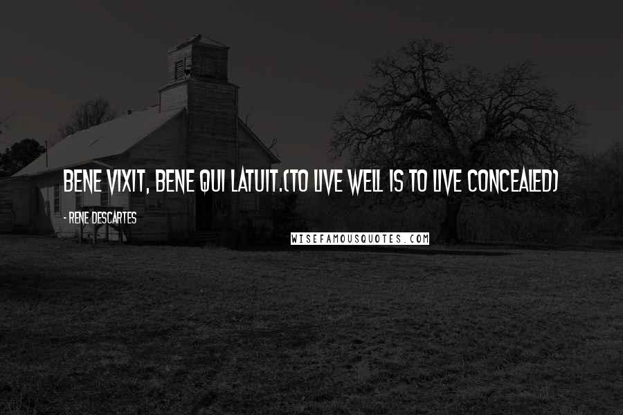 Rene Descartes Quotes: Bene vixit, bene qui latuit.(to live well is to live concealed)