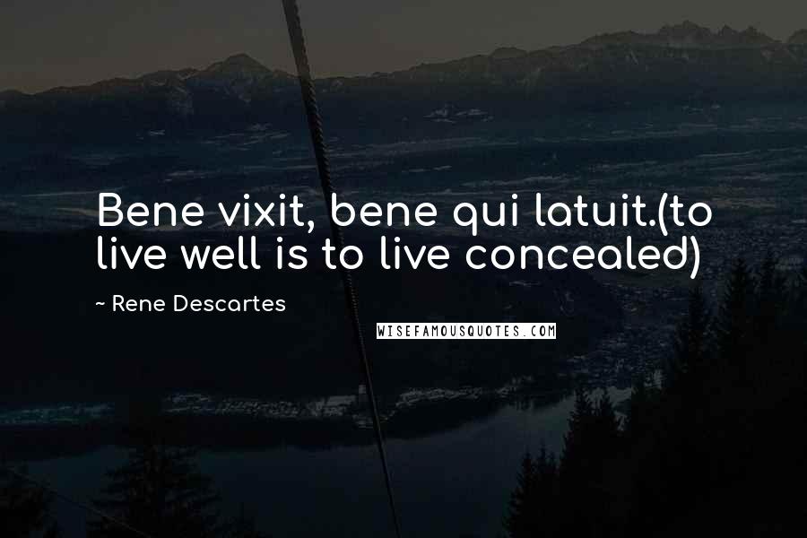 Rene Descartes Quotes: Bene vixit, bene qui latuit.(to live well is to live concealed)