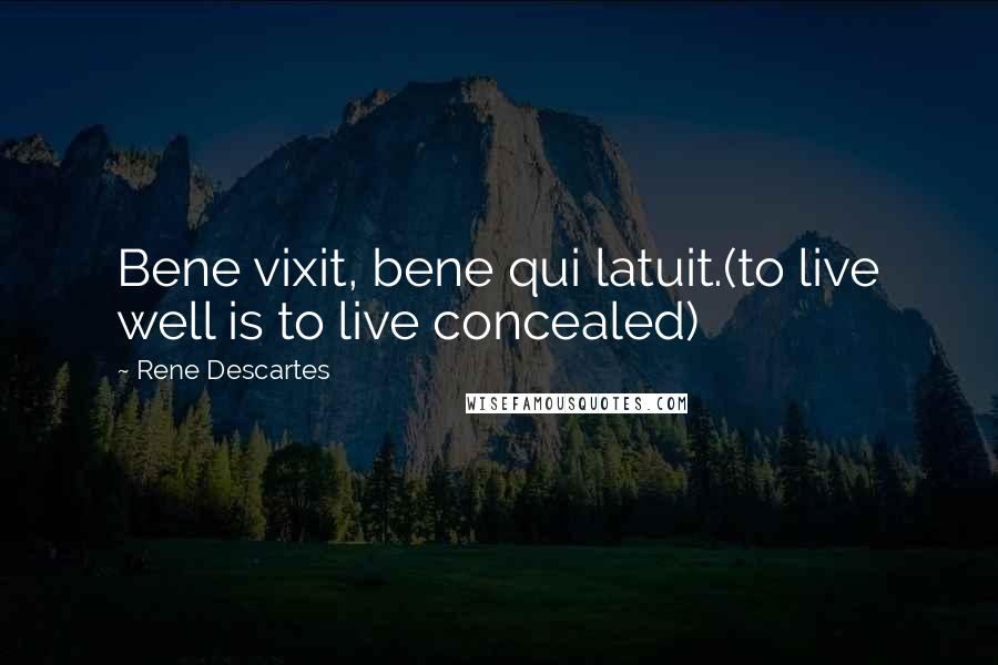 Rene Descartes Quotes: Bene vixit, bene qui latuit.(to live well is to live concealed)