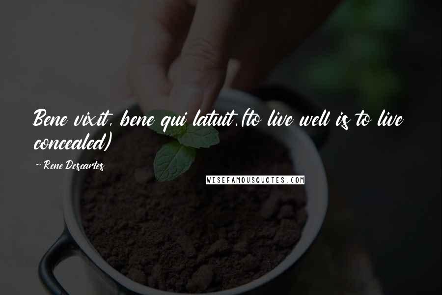 Rene Descartes Quotes: Bene vixit, bene qui latuit.(to live well is to live concealed)