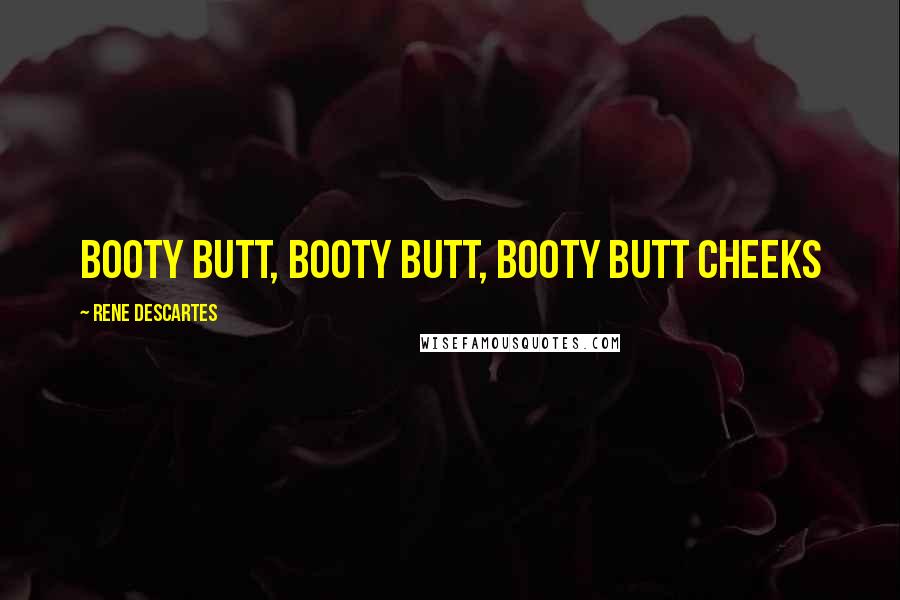 Rene Descartes Quotes: Booty Butt, Booty Butt, Booty Butt Cheeks