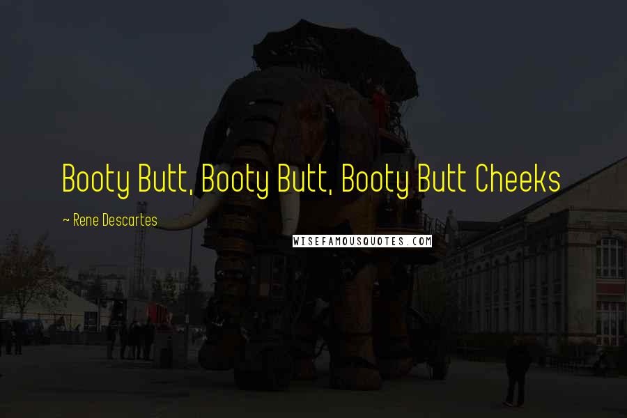 Rene Descartes Quotes: Booty Butt, Booty Butt, Booty Butt Cheeks