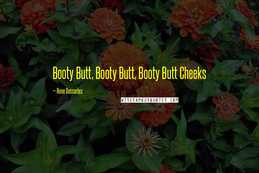 Rene Descartes Quotes: Booty Butt, Booty Butt, Booty Butt Cheeks