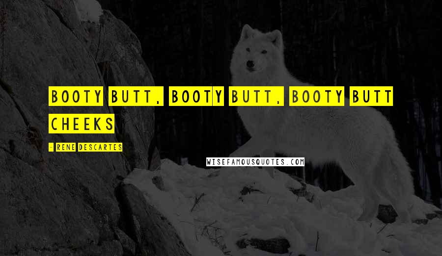 Rene Descartes Quotes: Booty Butt, Booty Butt, Booty Butt Cheeks