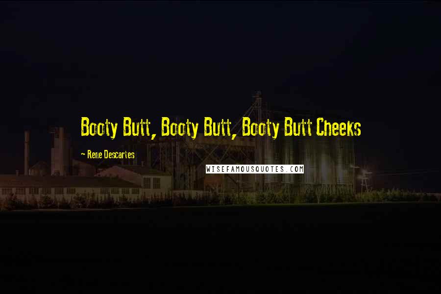 Rene Descartes Quotes: Booty Butt, Booty Butt, Booty Butt Cheeks