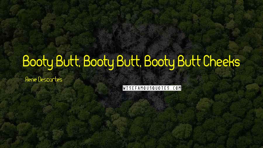 Rene Descartes Quotes: Booty Butt, Booty Butt, Booty Butt Cheeks