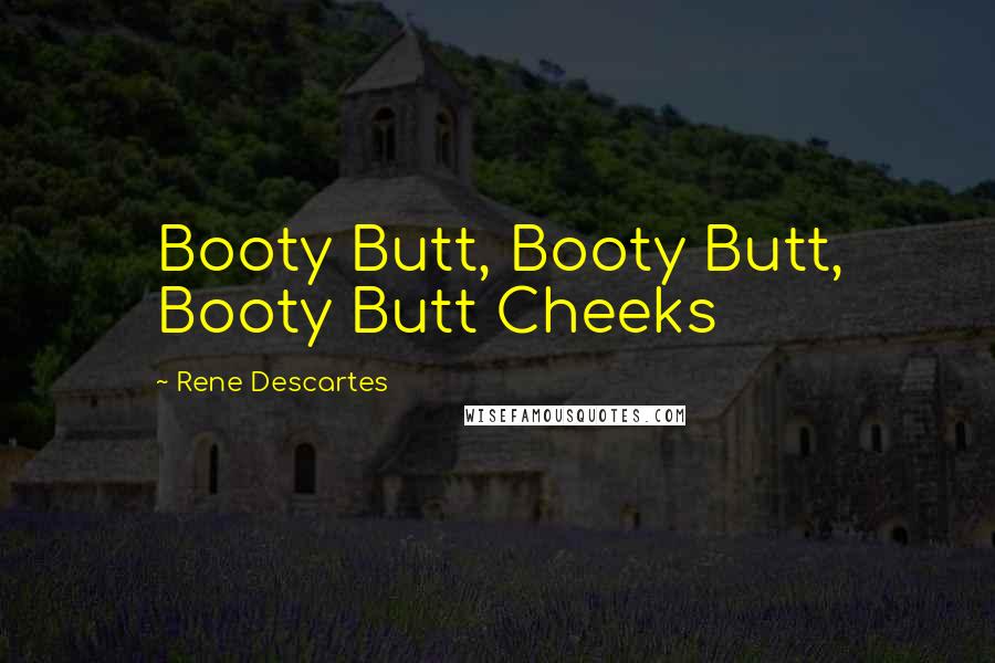 Rene Descartes Quotes: Booty Butt, Booty Butt, Booty Butt Cheeks