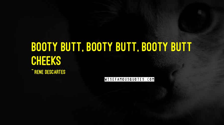 Rene Descartes Quotes: Booty Butt, Booty Butt, Booty Butt Cheeks