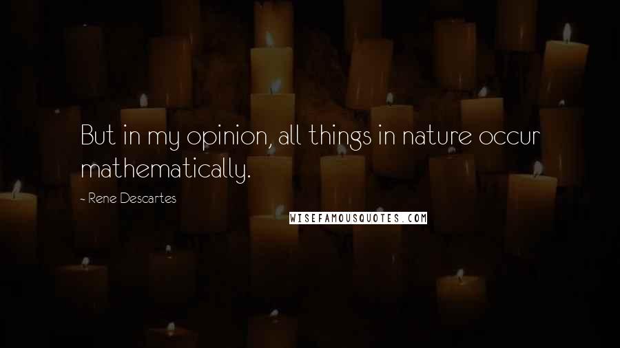Rene Descartes Quotes: But in my opinion, all things in nature occur mathematically.
