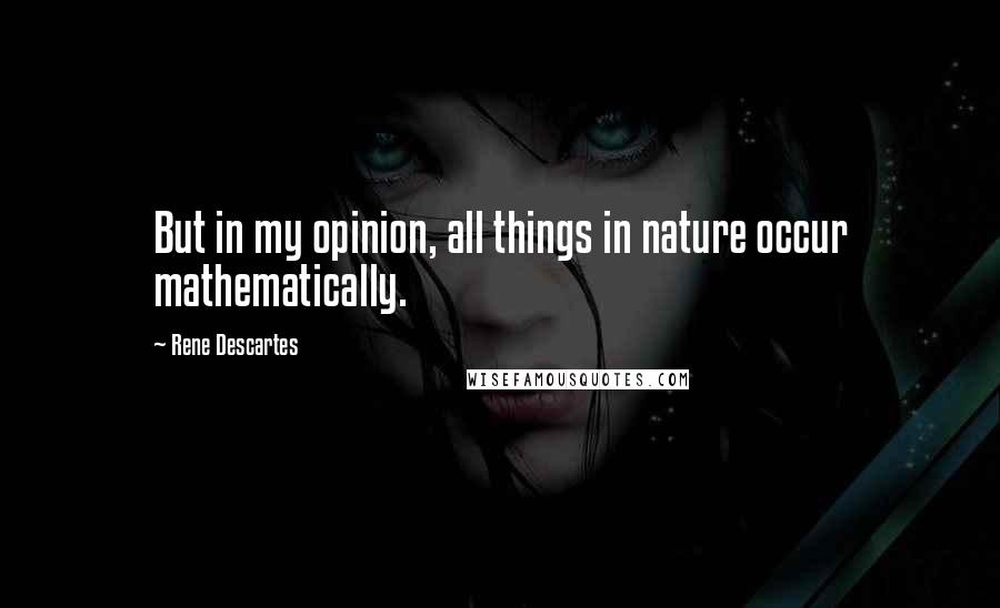 Rene Descartes Quotes: But in my opinion, all things in nature occur mathematically.