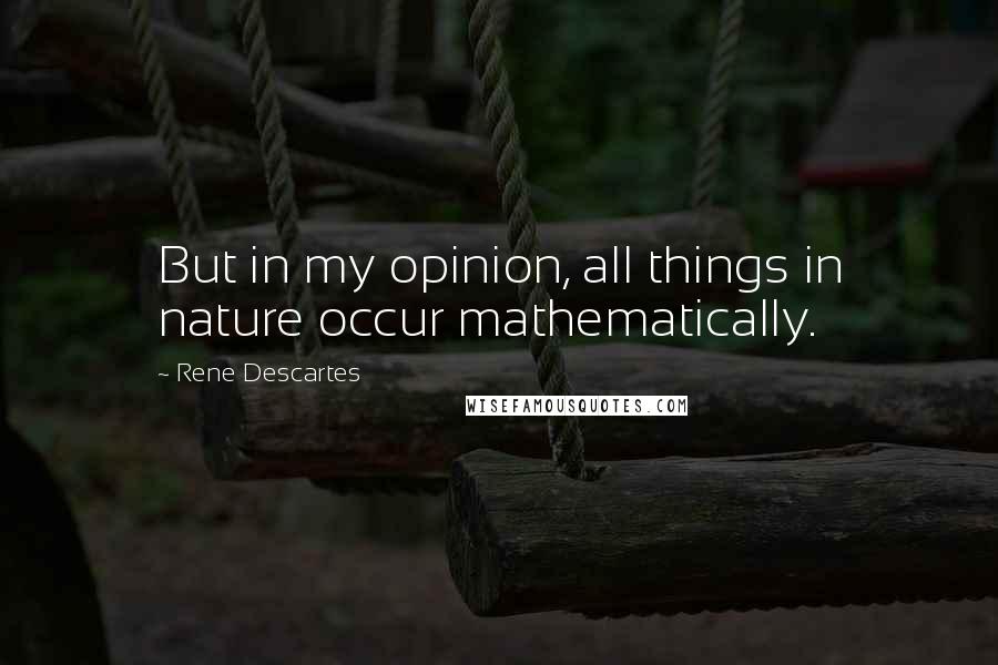 Rene Descartes Quotes: But in my opinion, all things in nature occur mathematically.